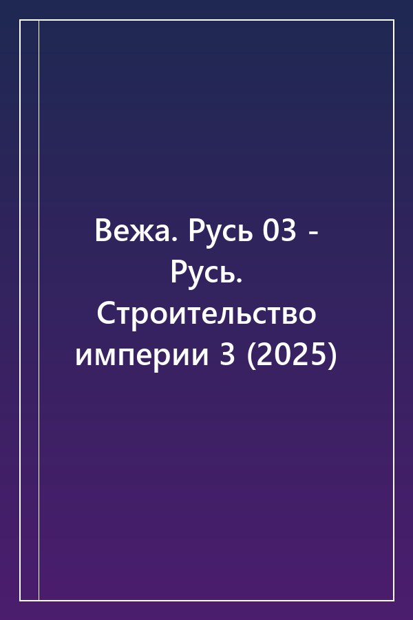 Cover of Вежа. Русь 03 - Русь. Строительство империи 3 (2025)