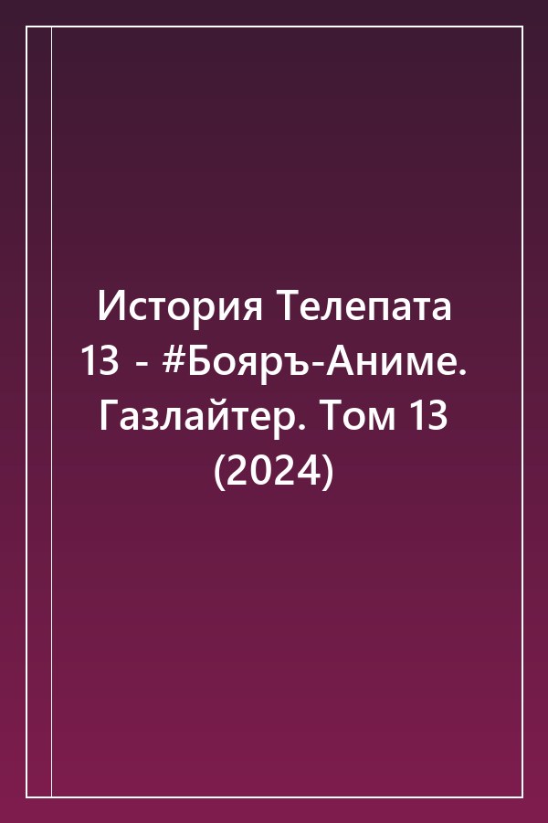 Cover of История Телепата 13 - #Бояръ-Аниме. Газлайтер. Том 13 (2024)