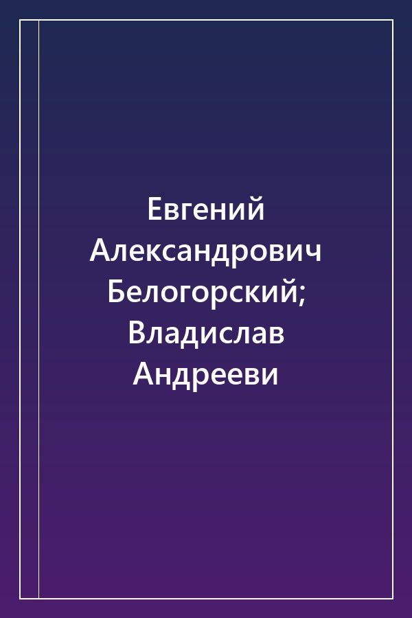 Cover of Евгений Александрович Белогорский; Владислав Андрееви