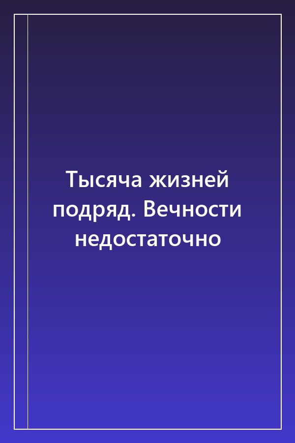 Cover of Тысяча жизней подряд. Вечности недостаточно