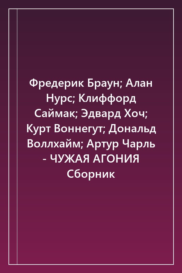 Cover of Фредерик Браун; Алан Нурс; Клиффорд Саймак; Эдвард Хоч; Курт Воннегут; Дональд Воллхайм; Артур Чарль - ЧУЖАЯ АГОНИЯ Сборник