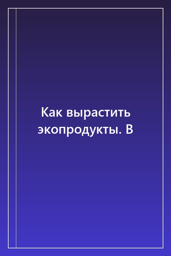 Cover of Как вырастить экопродукты. В