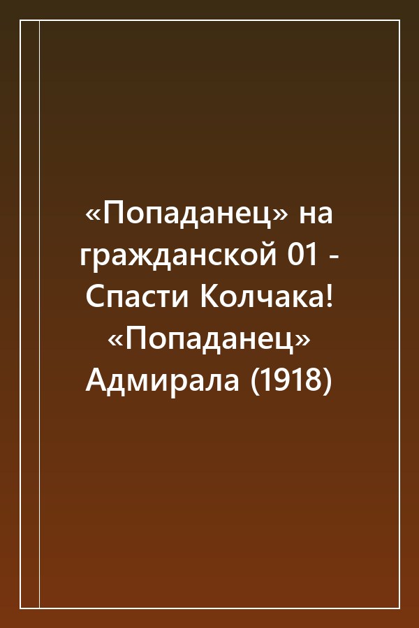 Cover of «Попаданец» на гражданской 01 - Спасти Колчака! «Попаданец» Адмирала (1918)