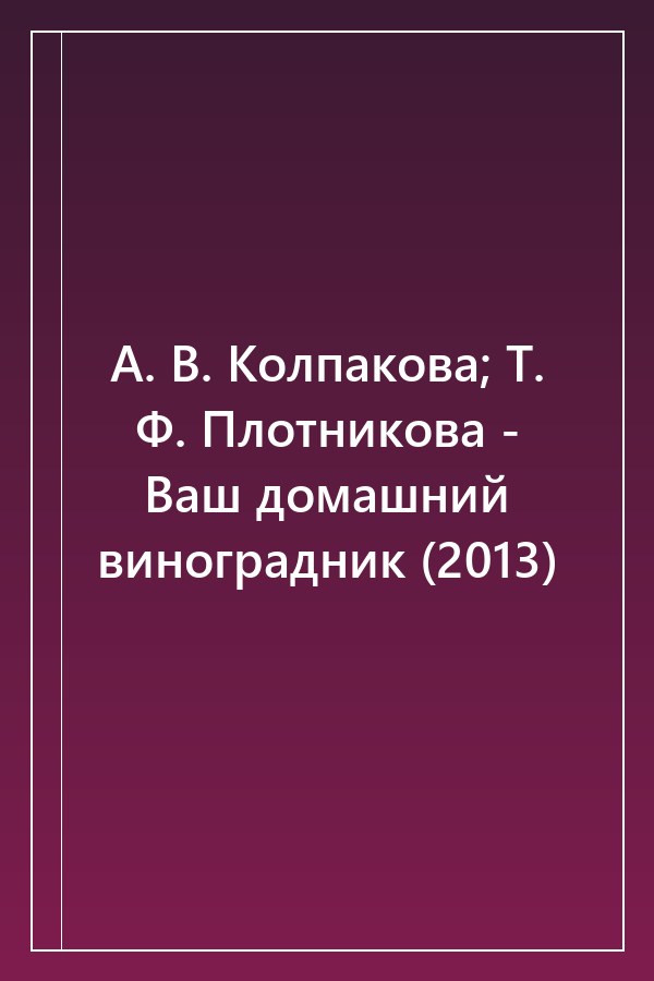 Cover of А. В. Колпакова; Т. Ф. Плотникова - Ваш домашний виноградник (2013)