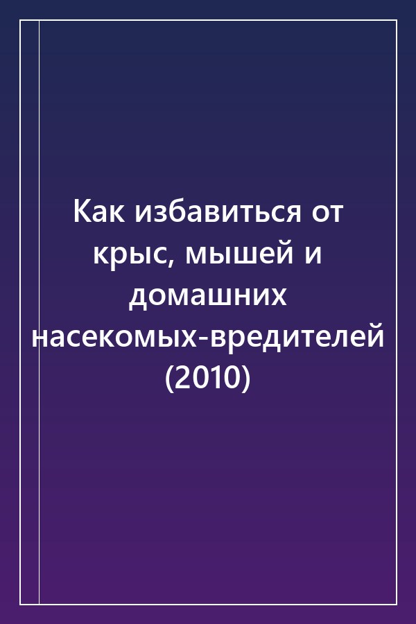 Cover of Как избавиться от крыс, мышей и домашних насекомых-вредителей (2010)
