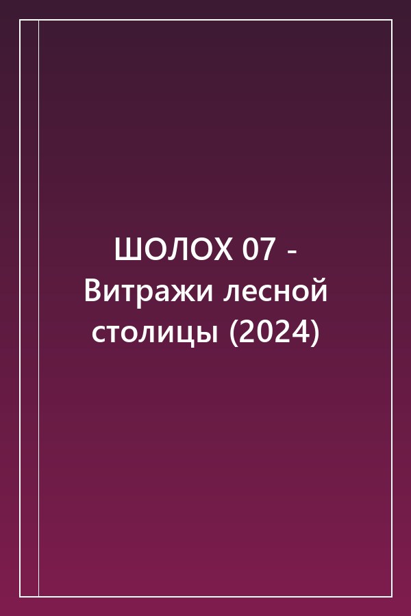 Cover of ШОЛОХ 07 - Витражи лесной столицы (2024)