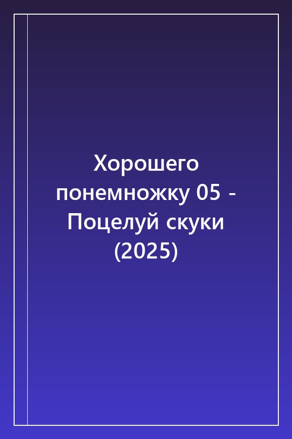 Cover of Хорошего понемножку 05 - Поцелуй скуки (2025)