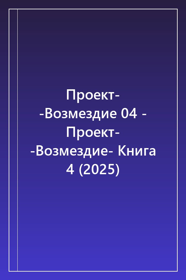 Cover of Проект- -Возмездие 04 - Проект- -Возмездие- Книга 4 (2025)