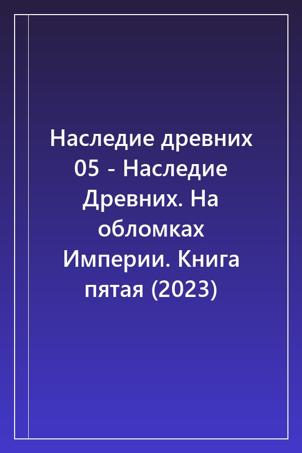 Cover of Наследие древних 05 - Наследие Древних. На обломках Империи. Книга пятая (2023)