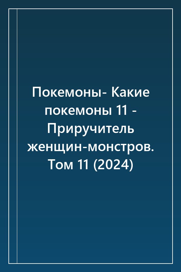 Cover of Покемоны- Какие покемоны 11 - Приручитель женщин-монстров. Том 11 (2024)