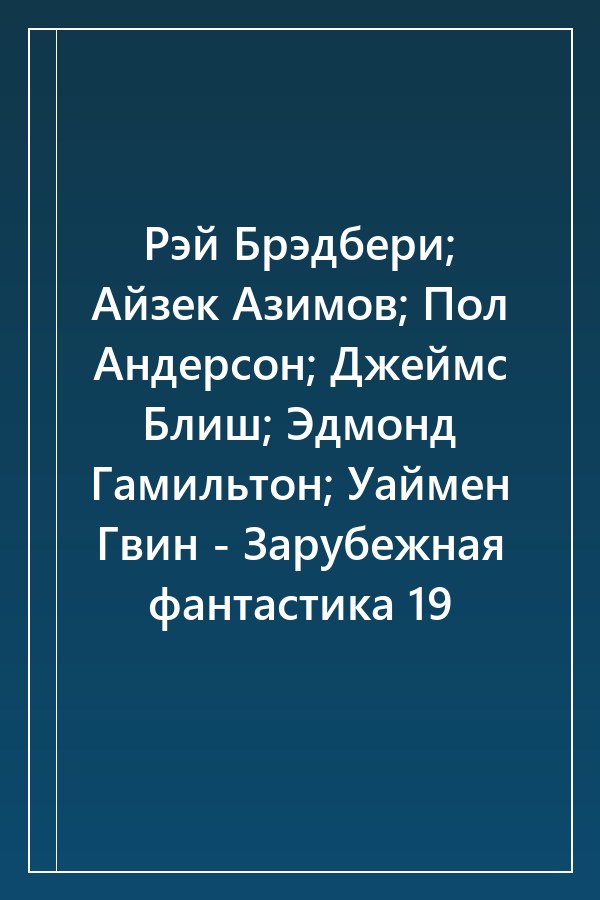 Cover of Рэй Брэдбери; Айзек Азимов; Пол Андерсон; Джеймс Блиш; Эдмонд Гамильтон; Уаймен Гвин - Зарубежная фантастика 19
