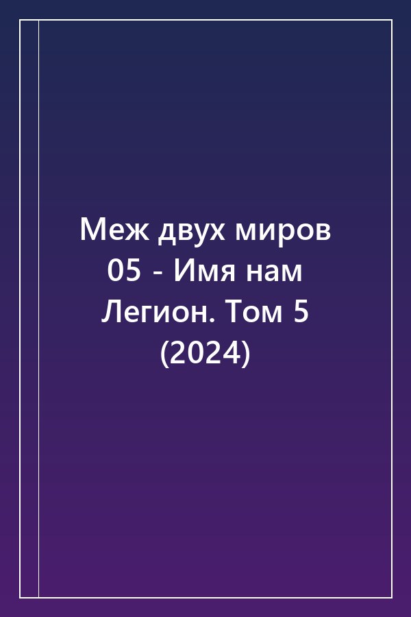 Cover of Меж двух миров 05 - Имя нам Легион. Том 5 (2024)