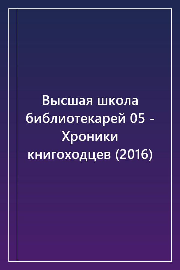 Cover of Высшая школа библиотекарей 05 - Хроники книгоходцев (2016)