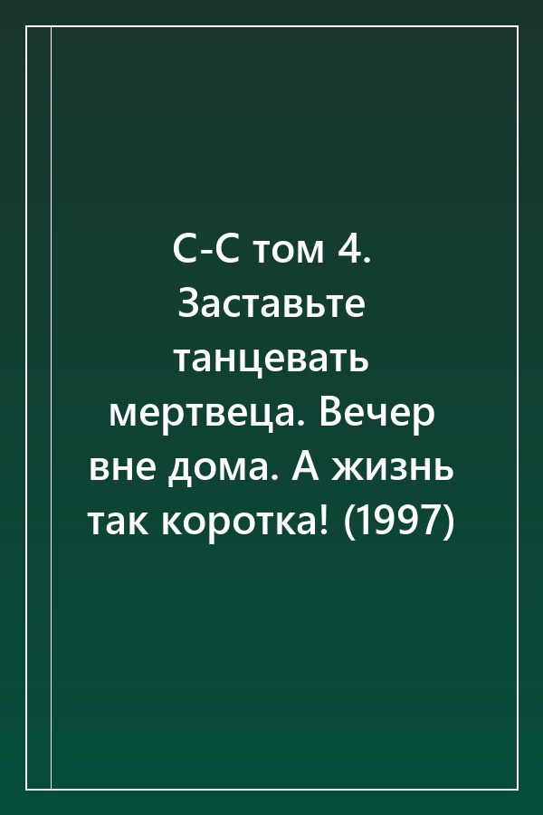 Cover of С-С том 4. Заставьте танцевать мертвеца. Вечер вне дома. А жизнь так коротка! (1997)