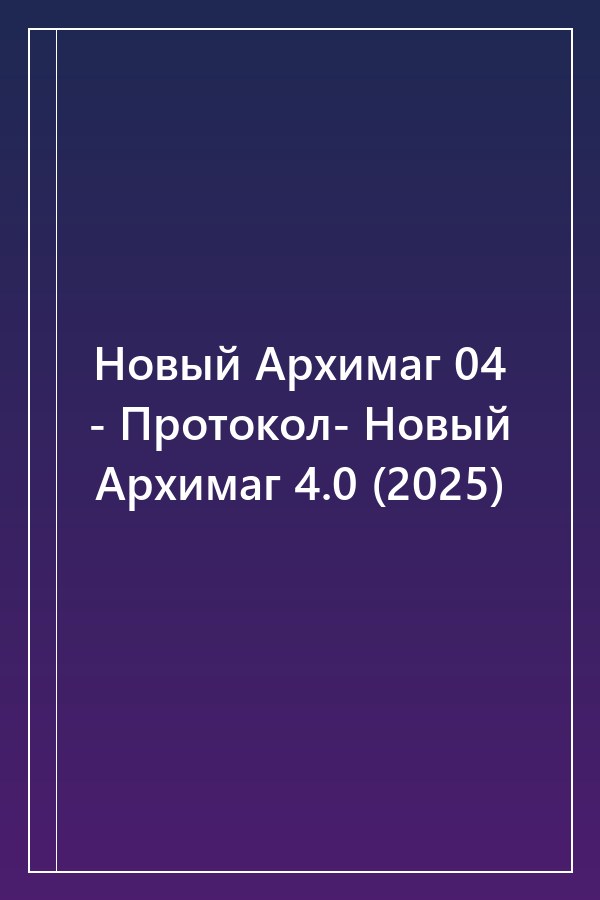 Cover of Новый Архимаг 04 - Протокол- Новый Архимаг 4.0 (2025)
