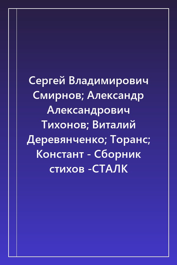 Cover of Сергей Владимирович Смирнов; Александр Александрович Тихонов; Виталий Деревянченко; Торанс; Констант - Сборник стихов -СТАЛК