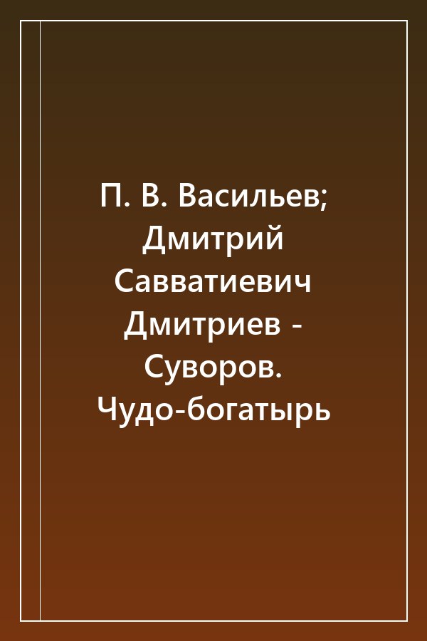 Cover of П. В. Васильев; Дмитрий Савватиевич Дмитриев - Суворов. Чудо-богатырь