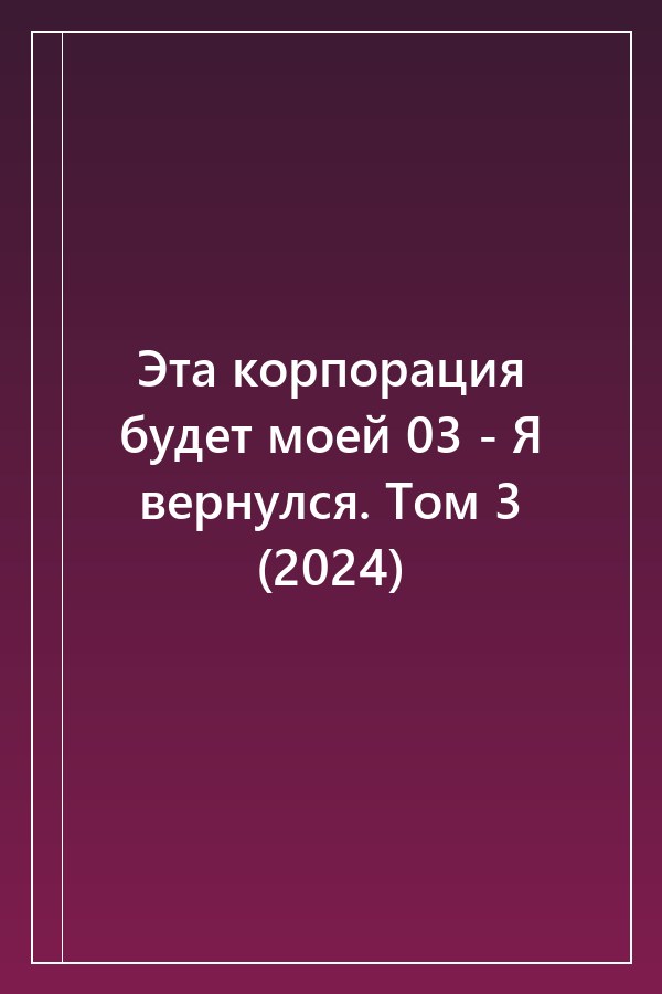 Cover of Эта корпорация будет моей 03 - Я вернулся. Том 3 (2024)