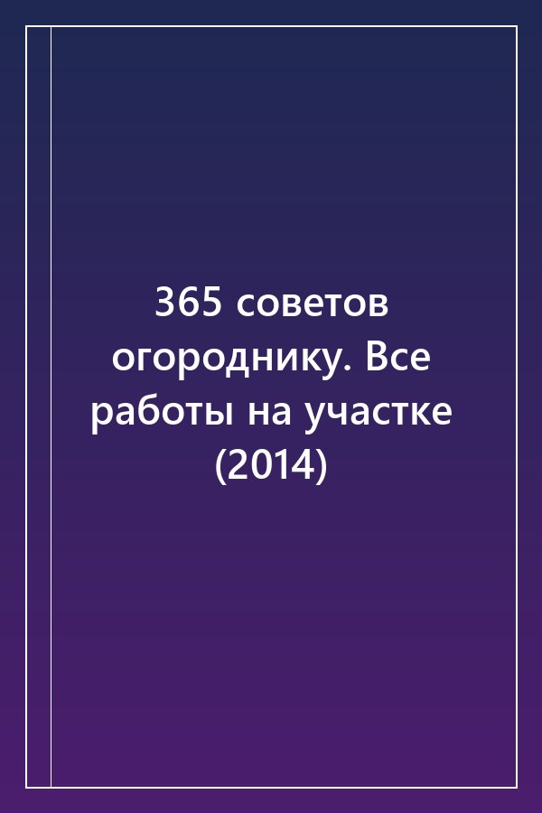 Cover of 365 советов огороднику. Все работы на участке (2014)