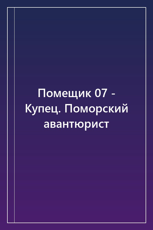 Cover of Помещик 07 - Купец. Поморский авантюрист