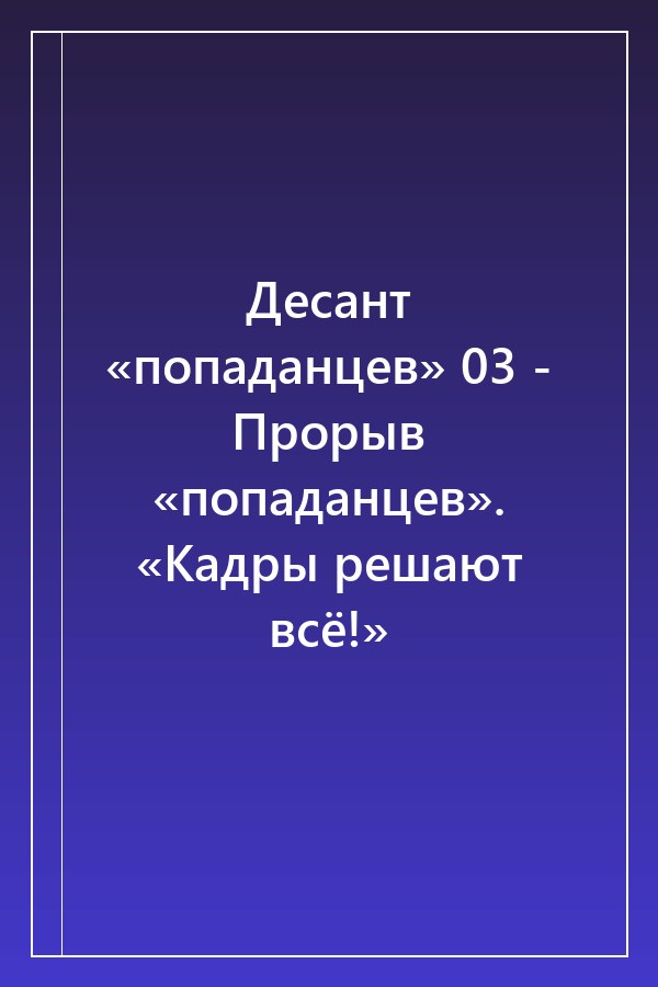 Cover of Десант «попаданцев» 03 - Прорыв «попаданцев». «Кадры решают всё!»