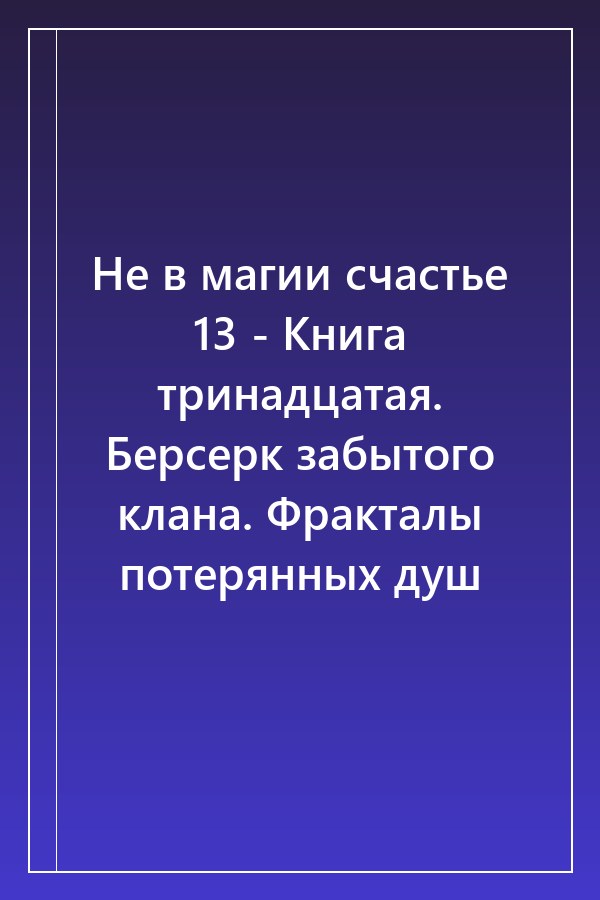 Cover of Не в магии счастье 13 - Книга тринадцатая. Берсерк забытого клана. Фракталы потерянных душ