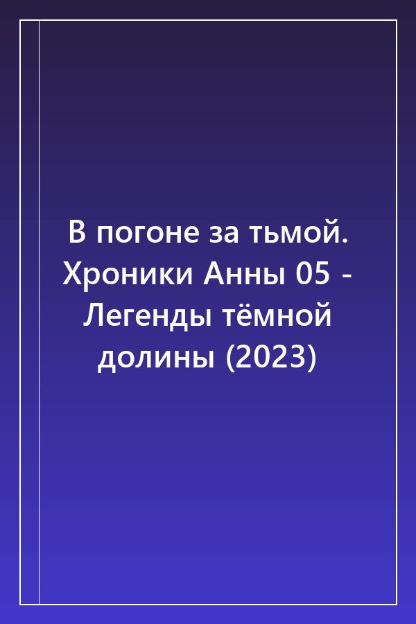 Cover of В погоне за тьмой. Хроники Анны 05 - Легенды тёмной долины (2023)
