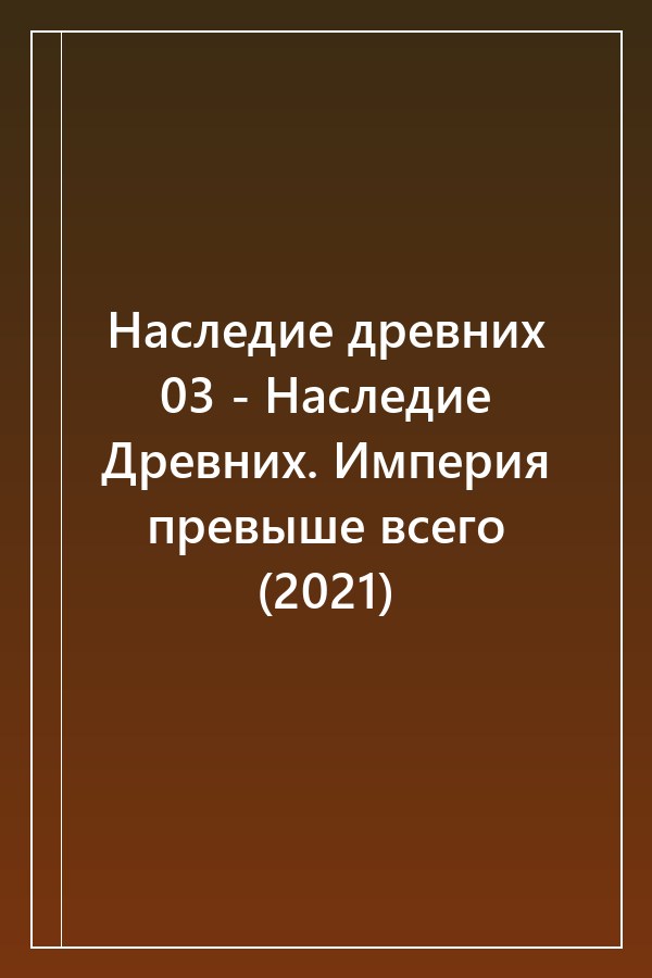 Cover of Наследие древних 03 - Наследие Древних. Империя превыше всего (2021)