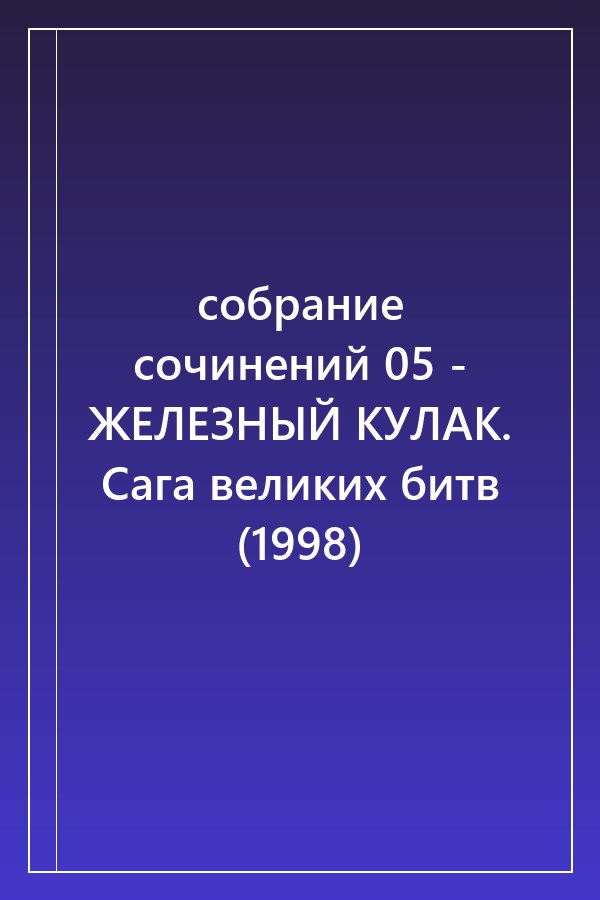 Cover of cобрание сочинений 05 - ЖЕЛЕЗНЫЙ КУЛАК. Сага великих битв (1998)