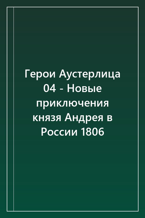 Cover of Герои Аустерлица 04 - Новые приключения князя Андрея в России 1806
