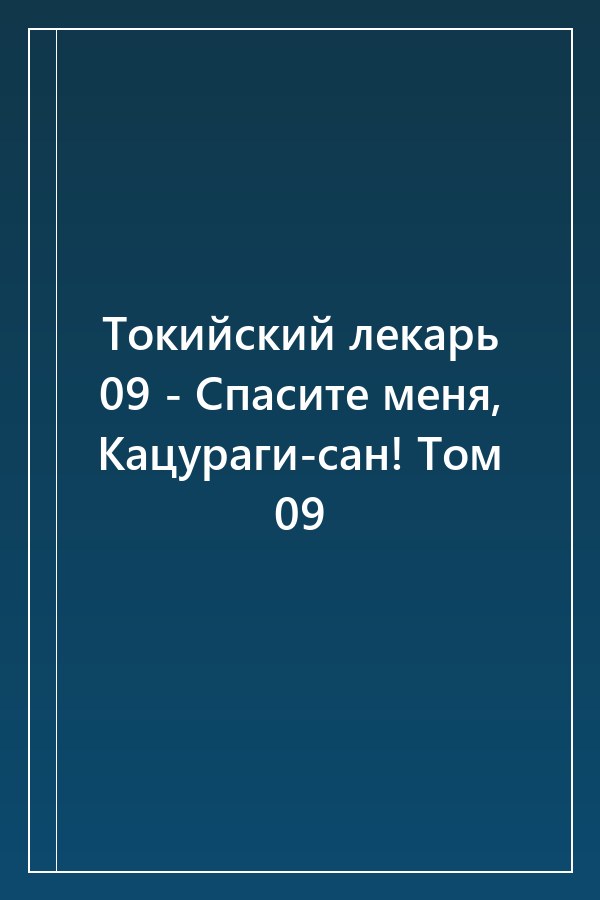 Cover of Токийский лекарь 09 - Спасите меня, Кацураги-сан! Том 09