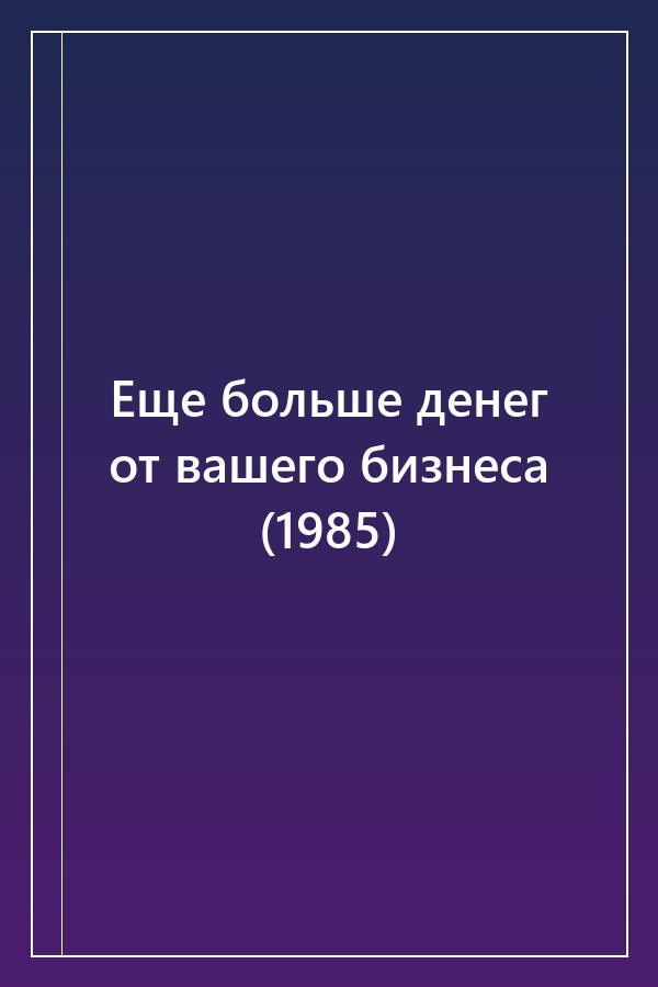 Cover of Еще больше денег от вашего бизнеса (1985)