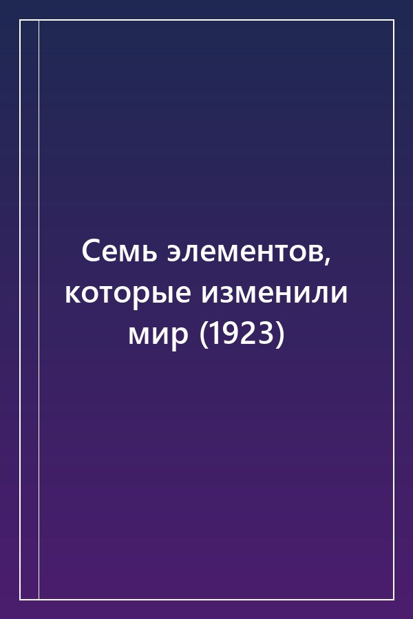 Cover of Семь элементов, которые изменили мир (1923)