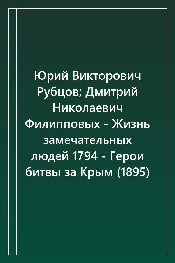 Cover of Юрий Викторович Рубцов; Дмитрий Николаевич Филипповых - Жизнь замечательных людей 1794 - Герои битвы за Крым (1895)