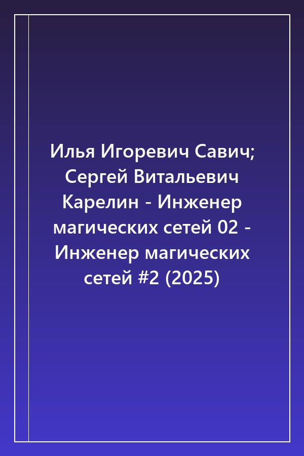 Cover of Илья Игоревич Савич; Сергей Витальевич Карелин - Инженер магических сетей 02 - Инженер магических сетей #2 (2025)