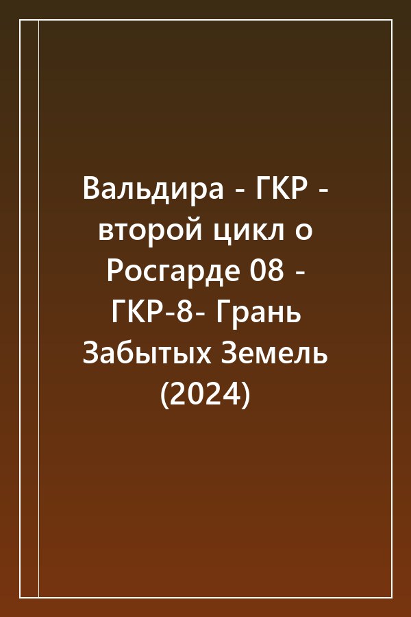 Cover of Вальдира - ГКР - второй цикл о Росгарде 08 - ГКР-8- Грань Забытых Земель (2024)