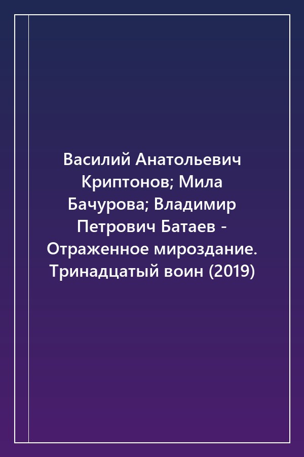 Cover of Василий Анатольевич Криптонов; Мила Бачурова; Владимир Петрович Батаев - Отраженное мироздание. Тринадцатый воин (2019)