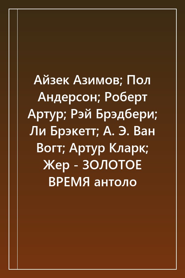 Cover of Айзек Азимов; Пол Андерсон; Роберт Артур; Рэй Брэдбери; Ли Брэкетт; А. Э. Ван Вогт; Артур Кларк; Жер - ЗОЛОТОЕ ВРЕМЯ антоло