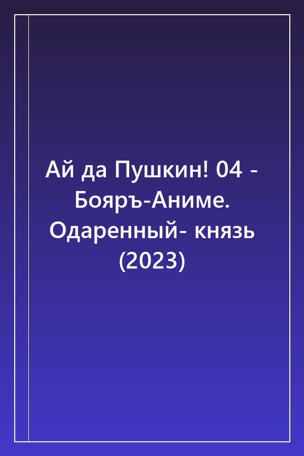 Cover of Ай да Пушкин! 04 - Бояръ-Аниме. Одаренный- князь (2023)