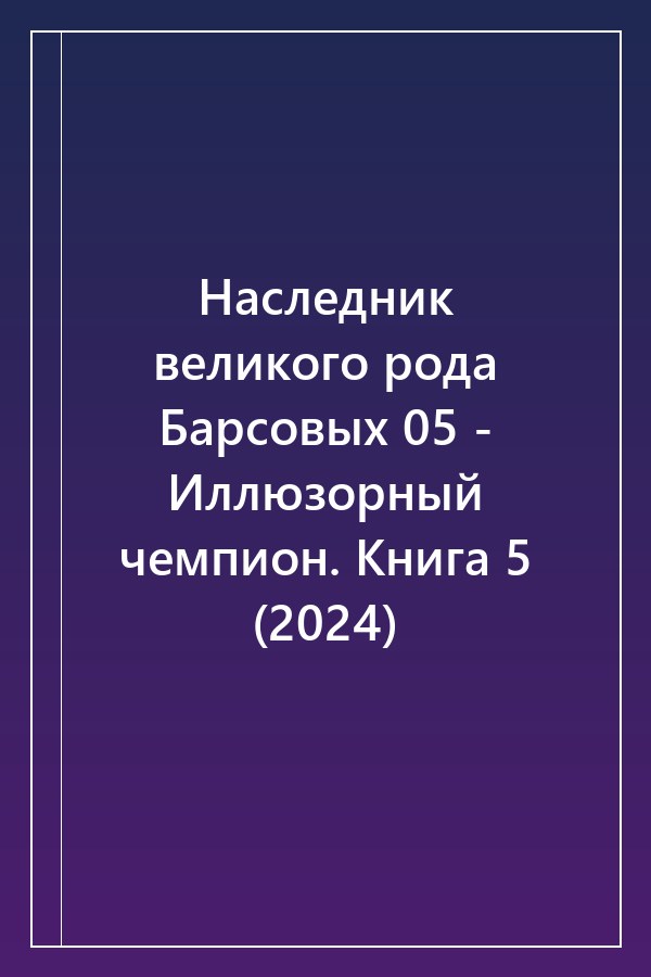 Cover of Наследник великого рода Барсовых 05 - Иллюзорный чемпион. Книга 5 (2024)