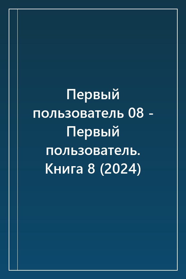 Cover of Первый пользователь 08 - Первый пользователь. Книга 8 (2024)