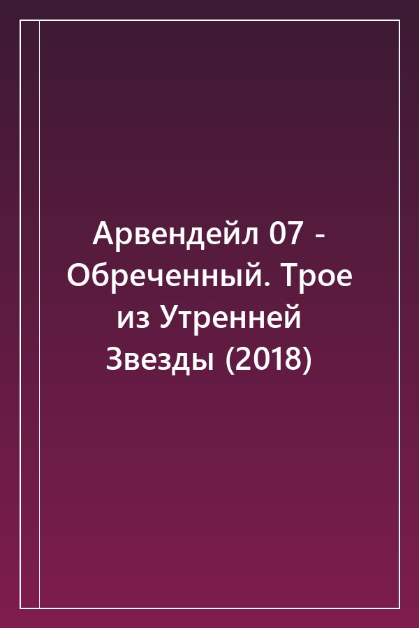 Cover of Арвендейл 07 - Обреченный. Трое из Утренней Звезды (2018)