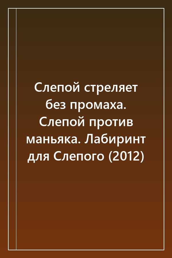 Cover of Слепой стреляет без промаха. Слепой против маньяка. Лабиринт для Слепого (2012)