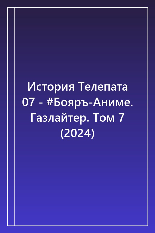Cover of История Телепата 07 - #Бояръ-Аниме. Газлайтер. Том 7 (2024)