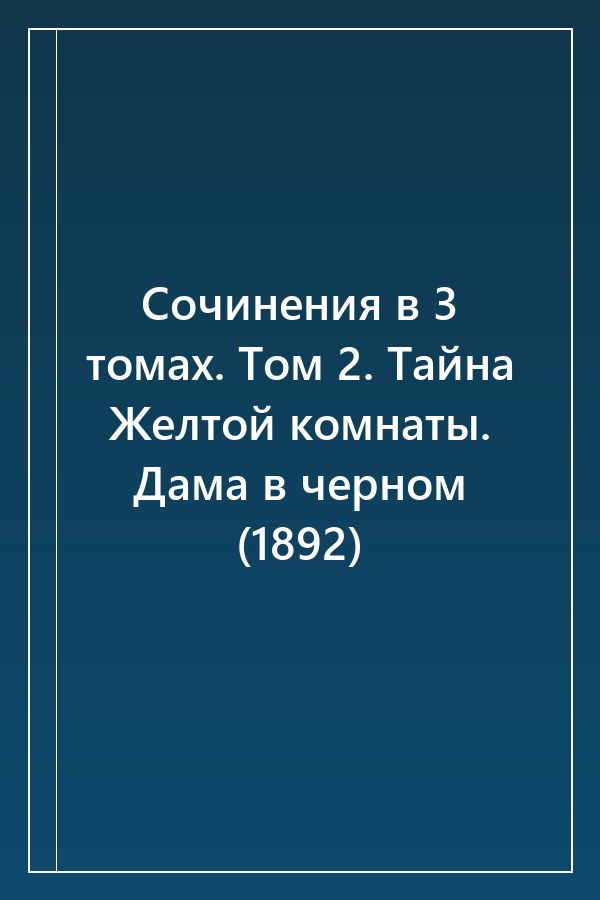 Cover of Сочинения в 3 томах. Том 2. Тайна Желтой комнаты. Дама в черном (1892)