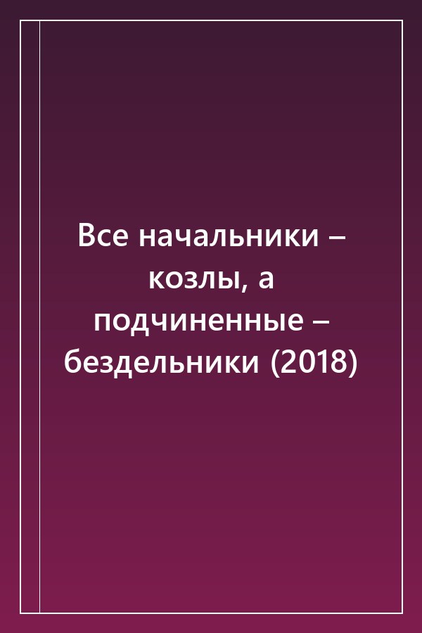 Cover of Все начальники – козлы, а подчиненные – бездельники (2018)