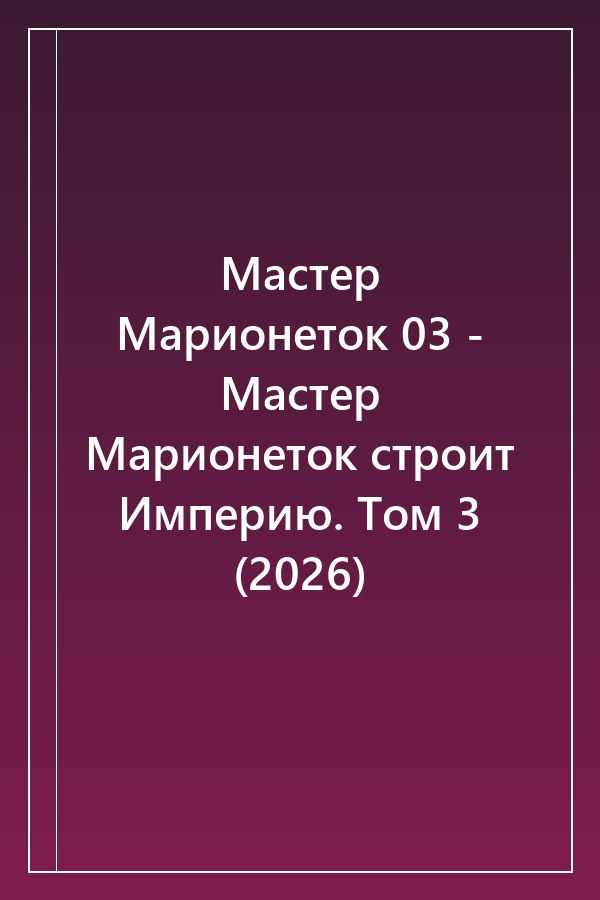 Cover of Мастер Марионеток 03 - Мастер Марионеток строит Империю. Том 3 (2026)