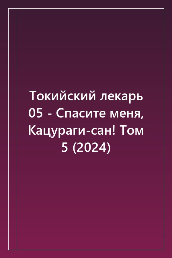 Cover of Токийский лекарь 05 - Спасите меня, Кацураги-сан! Том 5 (2024)