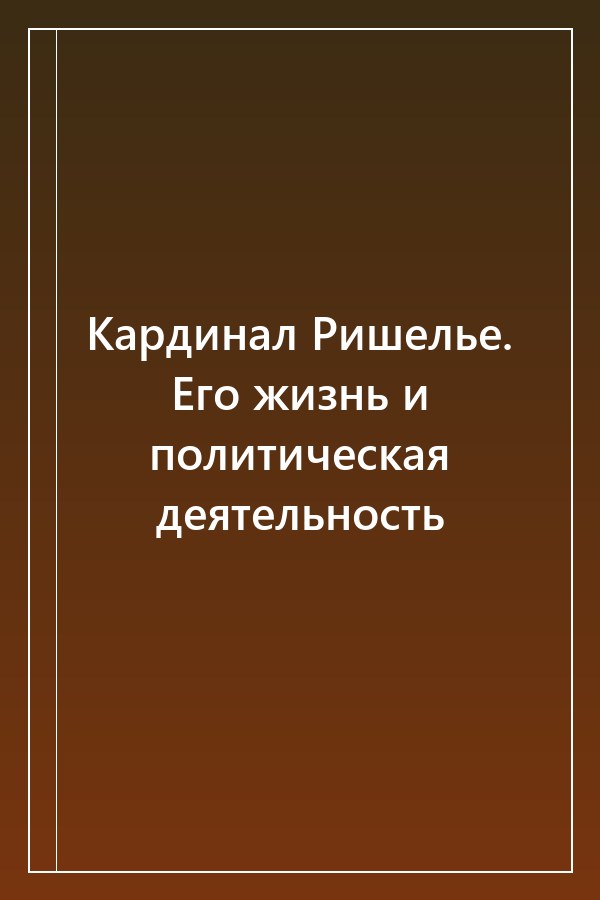 Cover of Кардинал Ришелье. Его жизнь и политическая деятельность