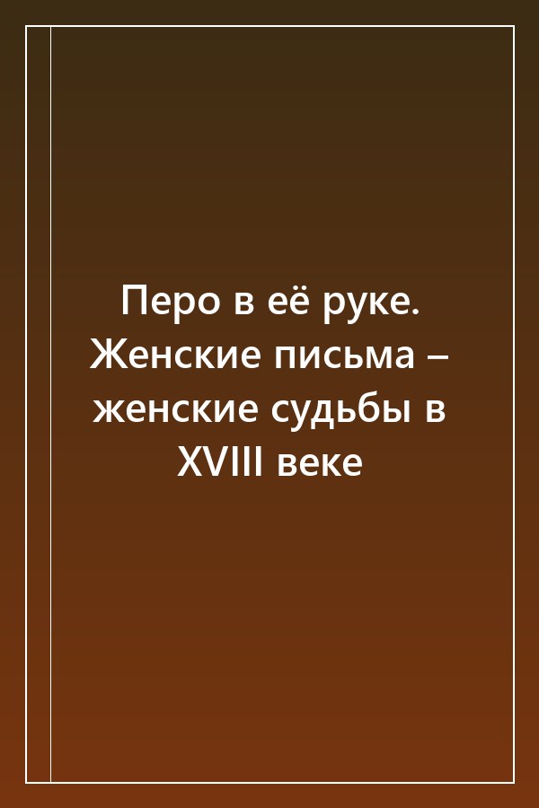 Cover of Перо в её руке. Женские письма – женские судьбы в XVIII веке